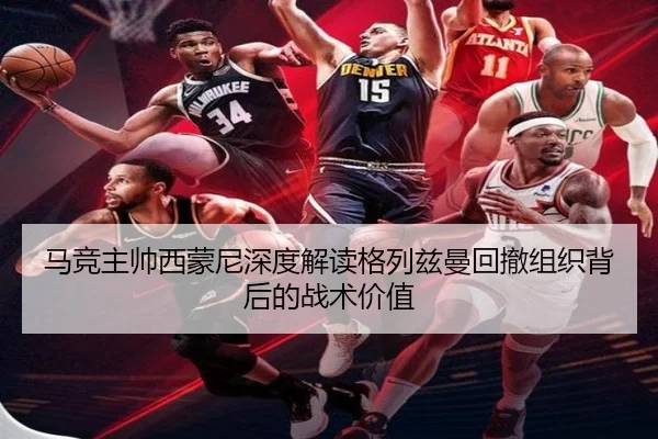 马竞主帅西蒙尼深度解读格列兹曼回撤组织背后的战术价值