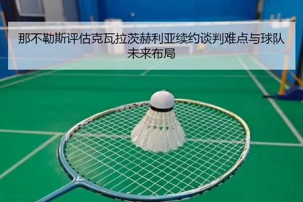 那不勒斯评估克瓦拉茨赫利亚续约谈判难点与球队未来布局