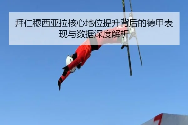 拜仁穆西亚拉核心地位提升背后的德甲表现与数据深度解析