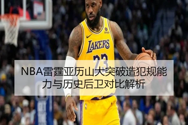 NBA雷霆亚历山大突破造犯规能力与历史后卫对比解析