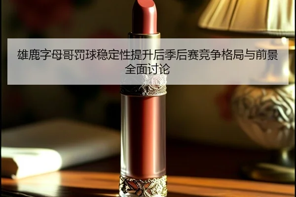 雄鹿字母哥罚球稳定性提升后季后赛竞争格局与前景全面讨论